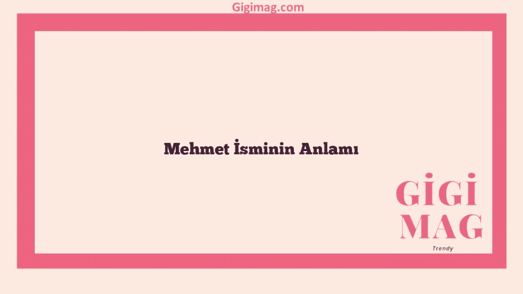 Mehmet İsminin Anlamı