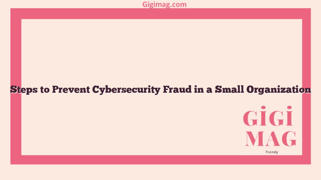 Steps to Prevent Cybersecurity Fraud in a Small Organization
