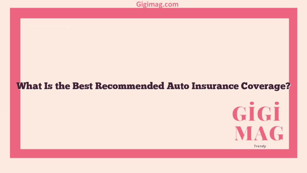 What Is the Best Recommended Auto Insurance Coverage?